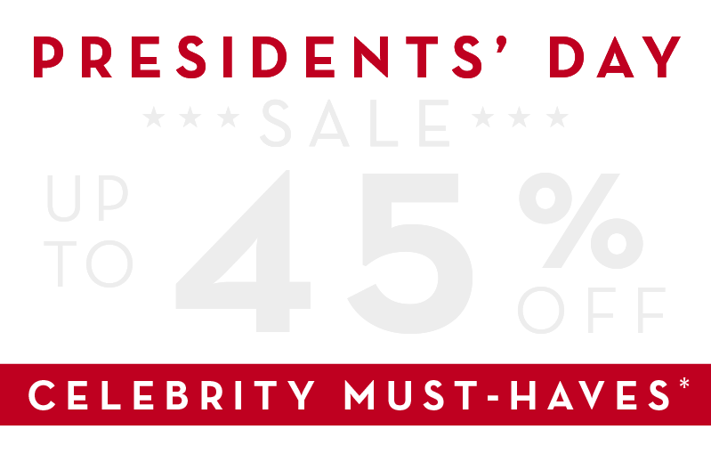 PRESIDENT'S DAY SALE UP TO 45% OFF CELEBRITY MUST-HAVES*